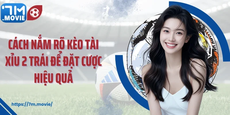 Cách nắm rõ kèo tài xỉu 2 trái để đặt cược hiệu quả