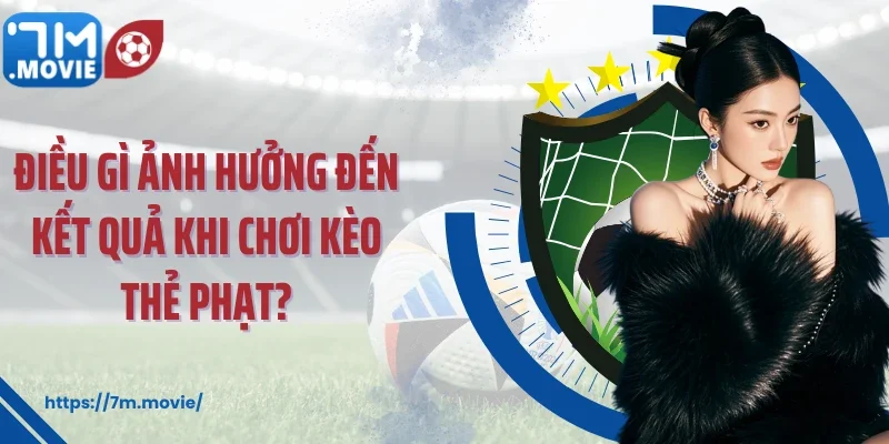 Điều gì ảnh hưởng đến kết quả khi chơi kèo thẻ phạt?