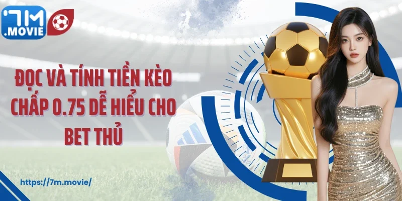 Đọc và tính tiền kèo chấp 0.75 dễ hiểu cho bet thủ