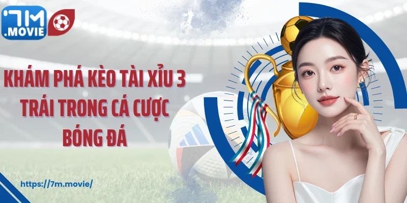 Khám phá kèo tài xỉu 3 trái trong cá cược bóng đá