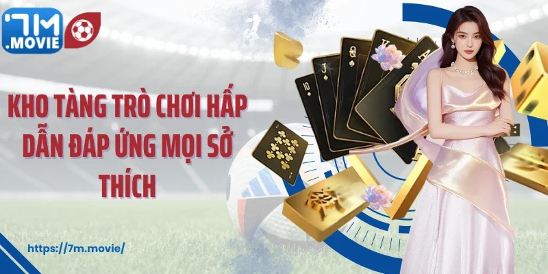 Kho tàng trò chơi hấp dẫn đáp ứng mọi sở thích