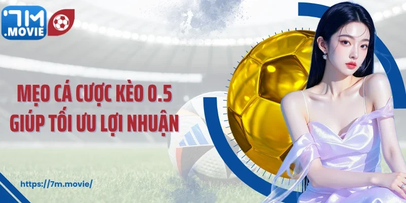 Mẹo cá cược kèo 0.5 giúp tối ưu lợi nhuận