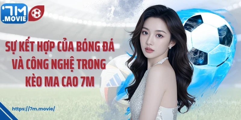 Sự kết hợp của bóng đá và công nghệ trong kèo Ma Cao 7M
